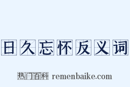 日久忘怀反义词是什么意思的图片